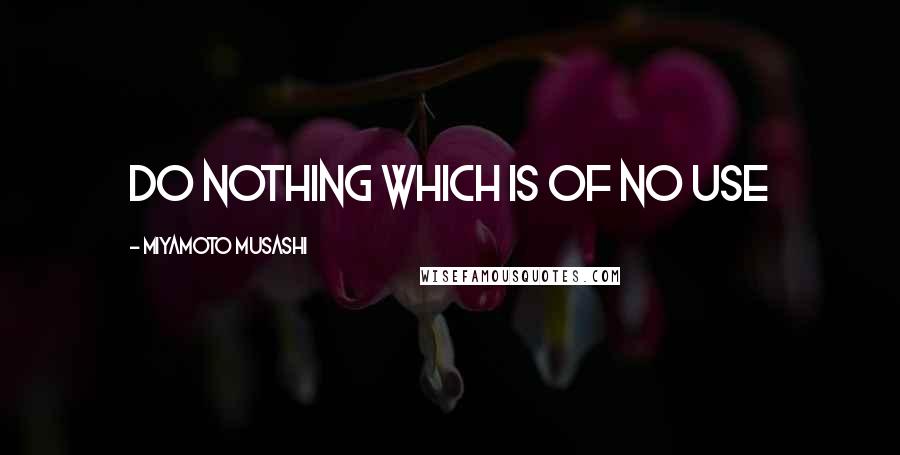 Miyamoto Musashi quotes: Do nothing which is of no use