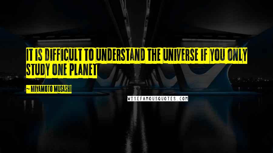 Miyamoto Musashi quotes: It is difficult to understand the universe if you only study one planet