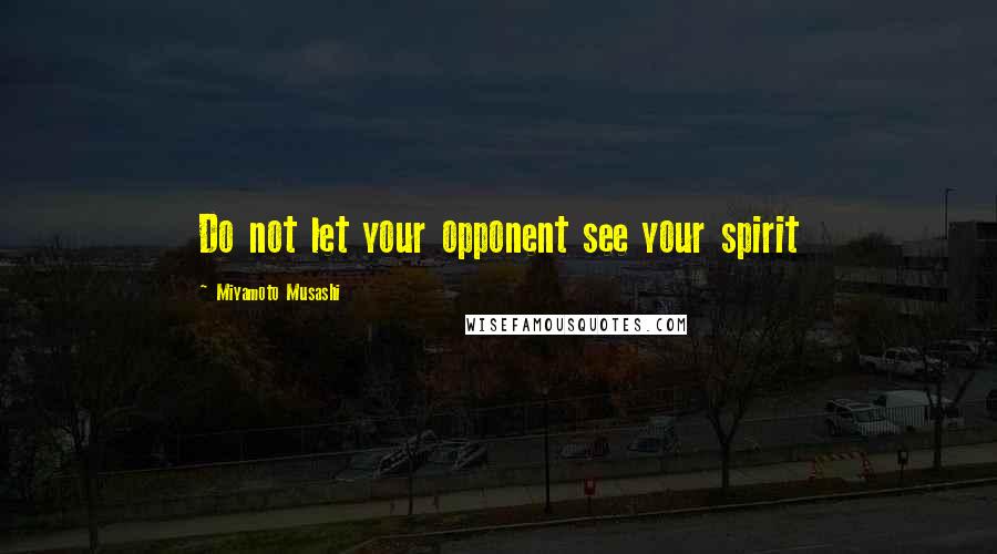 Miyamoto Musashi quotes: Do not let your opponent see your spirit