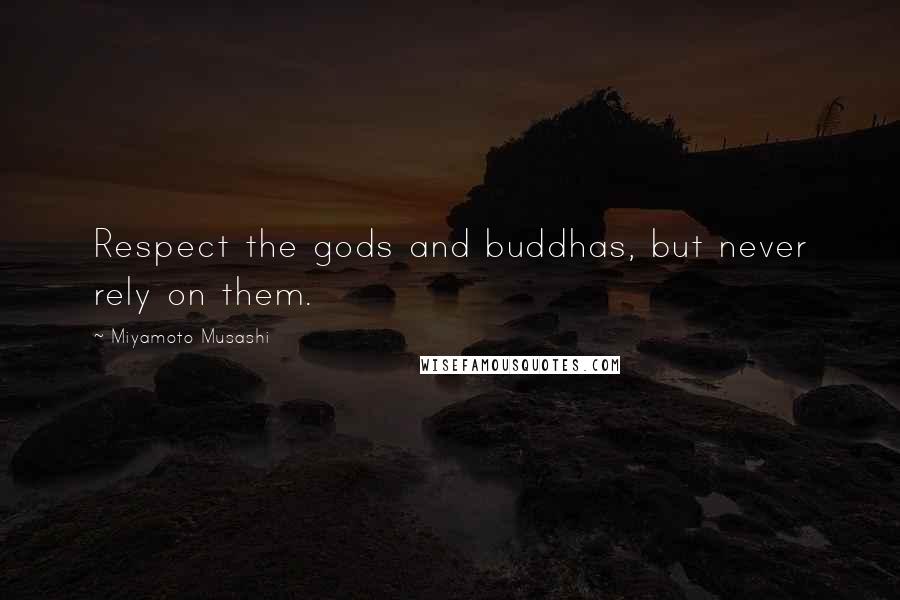 Miyamoto Musashi quotes: Respect the gods and buddhas, but never rely on them.