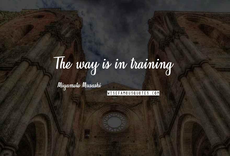 Miyamoto Musashi quotes: The way is in training.