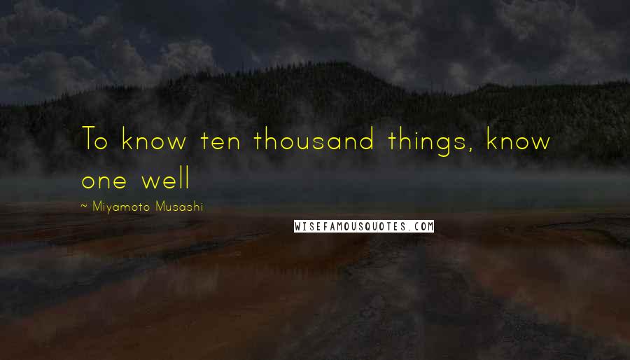 Miyamoto Musashi quotes: To know ten thousand things, know one well