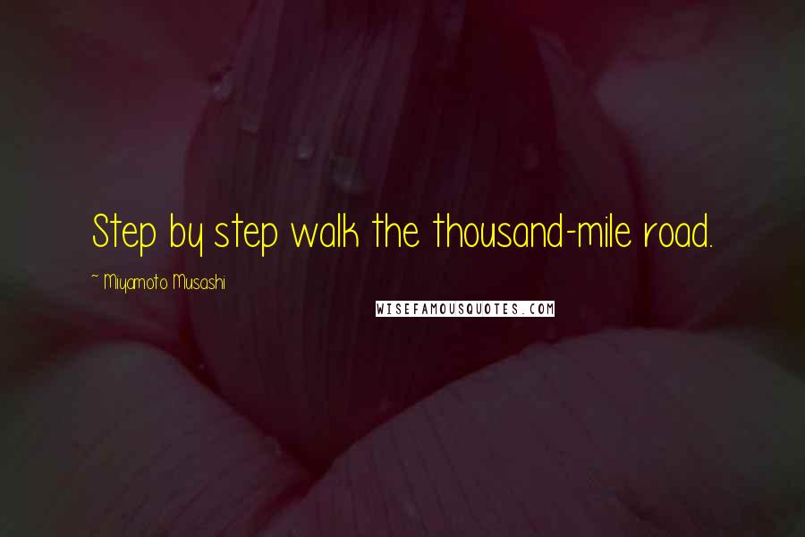 Miyamoto Musashi quotes: Step by step walk the thousand-mile road.