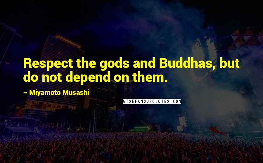 Miyamoto Musashi quotes: Respect the gods and Buddhas, but do not depend on them.