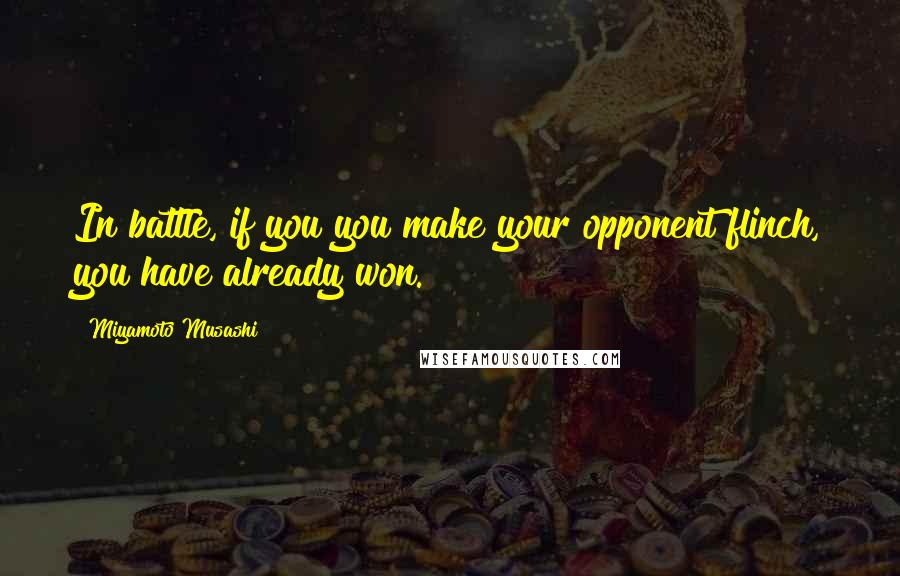 Miyamoto Musashi quotes: In battle, if you you make your opponent flinch, you have already won.