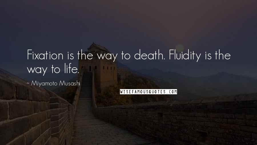 Miyamoto Musashi quotes: Fixation is the way to death. Fluidity is the way to life.