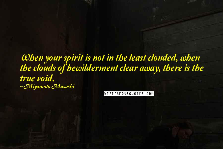 Miyamoto Musashi quotes: When your spirit is not in the least clouded, when the clouds of bewilderment clear away, there is the true void.