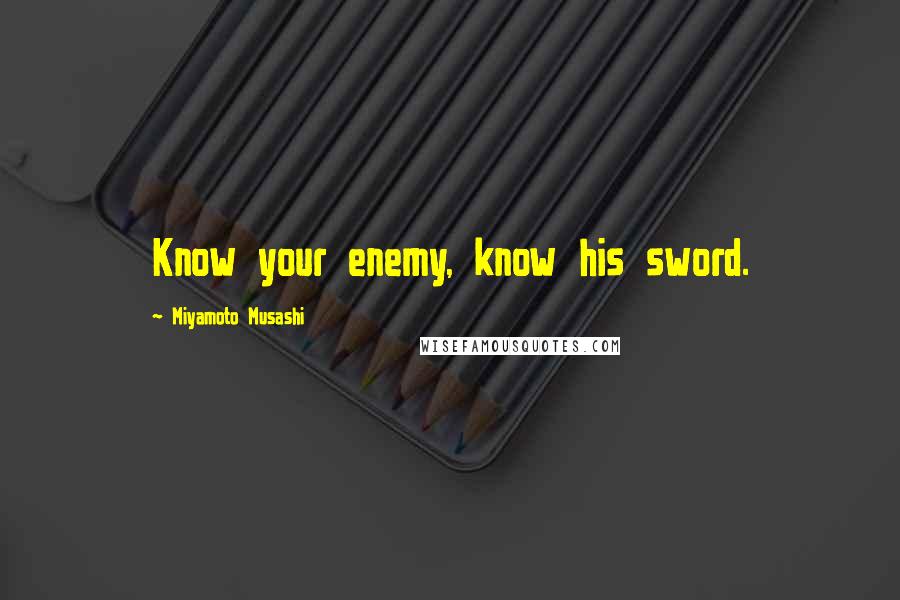 Miyamoto Musashi quotes: Know your enemy, know his sword.