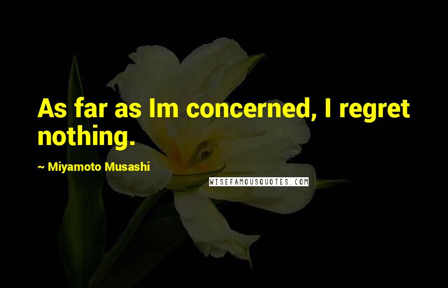 Miyamoto Musashi quotes: As far as Im concerned, I regret nothing.