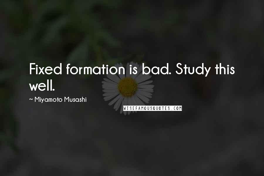 Miyamoto Musashi quotes: Fixed formation is bad. Study this well.