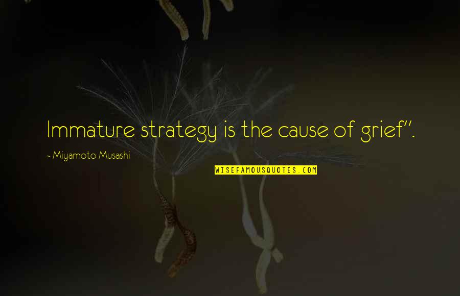 Miyamoto's Quotes By Miyamoto Musashi: Immature strategy is the cause of grief".