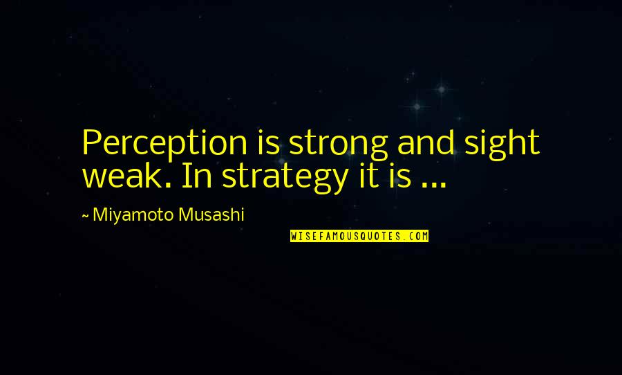 Miyamoto's Quotes By Miyamoto Musashi: Perception is strong and sight weak. In strategy