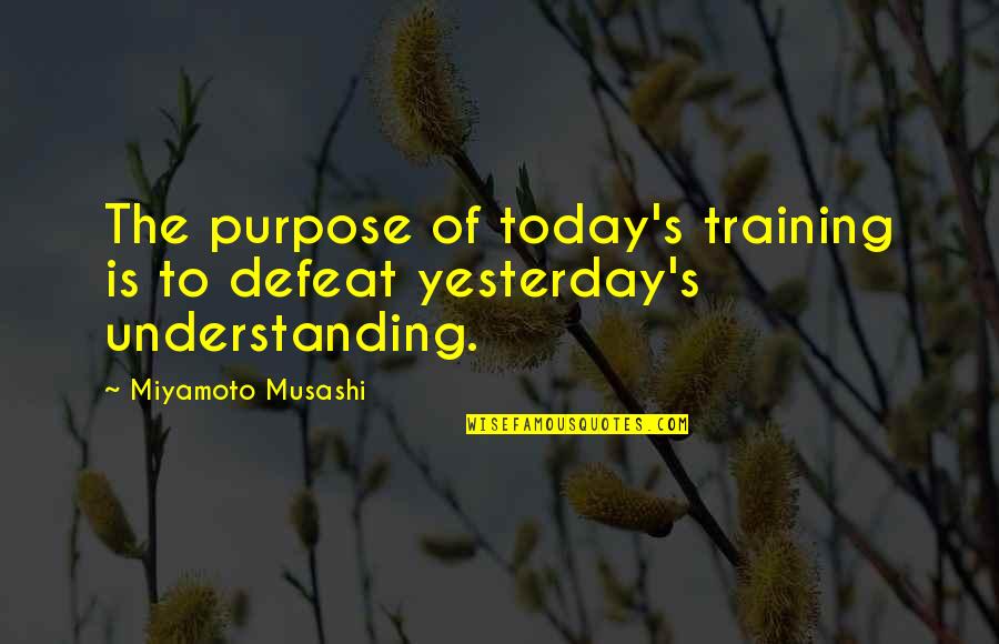 Miyamoto's Quotes By Miyamoto Musashi: The purpose of today's training is to defeat