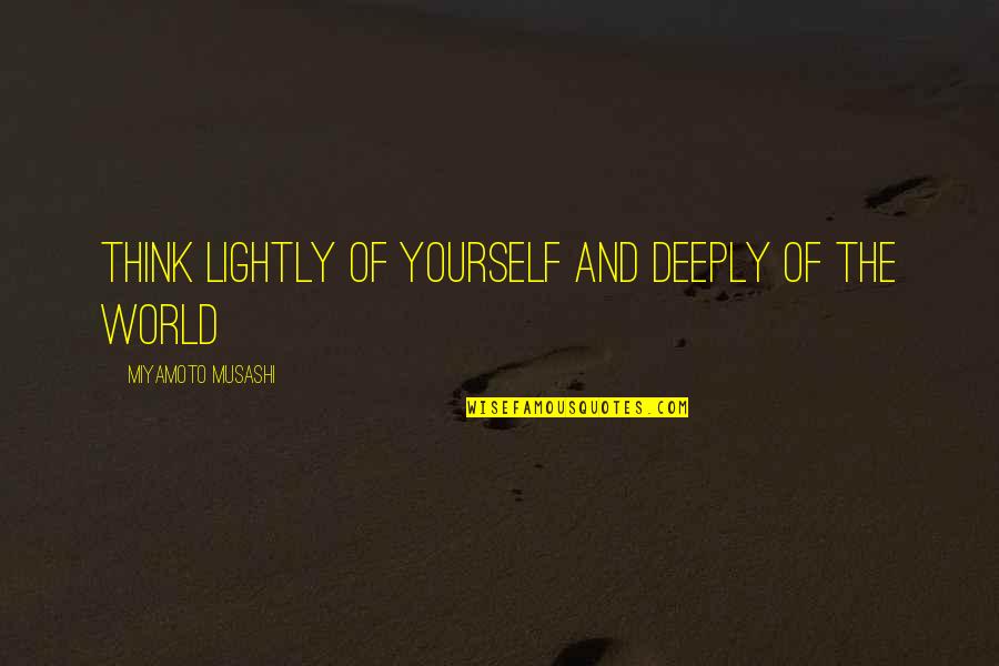 Miyamoto's Quotes By Miyamoto Musashi: Think lightly of yourself and deeply of the