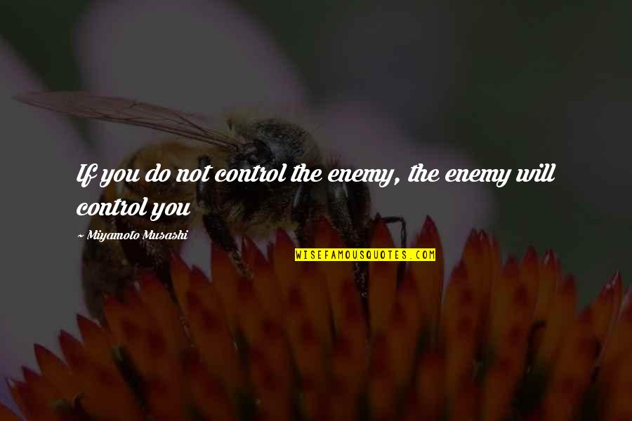 Miyamoto's Quotes By Miyamoto Musashi: If you do not control the enemy, the