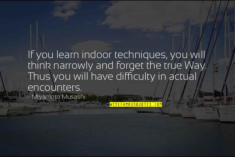 Miyamoto's Quotes By Miyamoto Musashi: If you learn indoor techniques, you will think