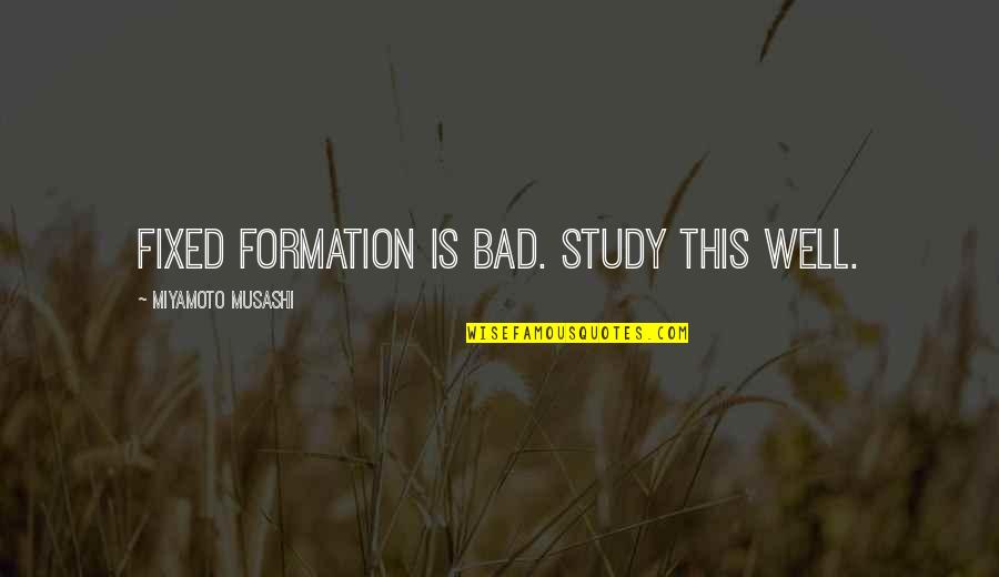 Miyamoto's Quotes By Miyamoto Musashi: Fixed formation is bad. Study this well.