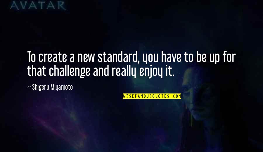 Miyamoto's Quotes By Shigeru Miyamoto: To create a new standard, you have to