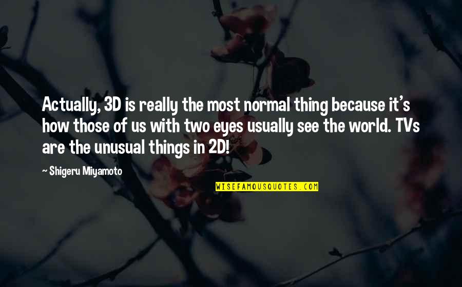 Miyamoto's Quotes By Shigeru Miyamoto: Actually, 3D is really the most normal thing