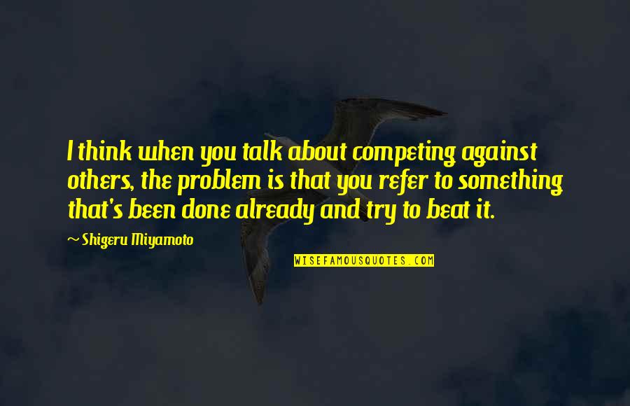 Miyamoto's Quotes By Shigeru Miyamoto: I think when you talk about competing against