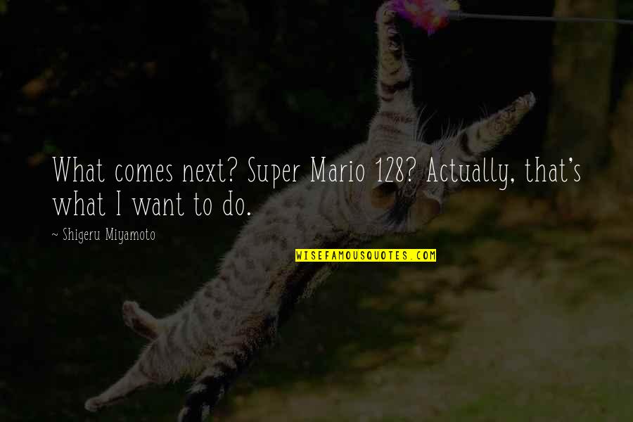 Miyamoto's Quotes By Shigeru Miyamoto: What comes next? Super Mario 128? Actually, that's