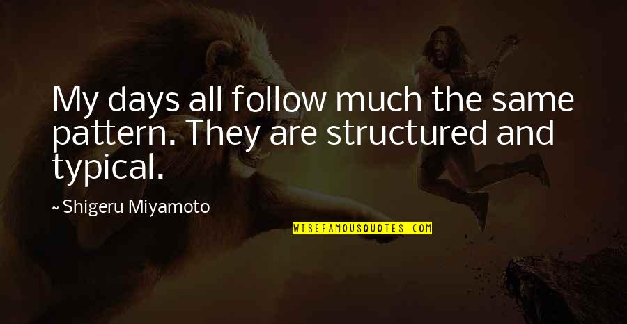 Miyamoto's Quotes By Shigeru Miyamoto: My days all follow much the same pattern.