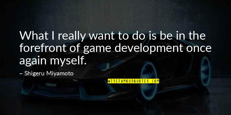 Miyamoto's Quotes By Shigeru Miyamoto: What I really want to do is be