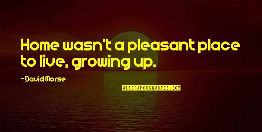 Miyanaga America Quotes By David Morse: Home wasn't a pleasant place to live, growing Miyanaga America Quotes By David Morse: Home wasn't a pleasant place to live, growing