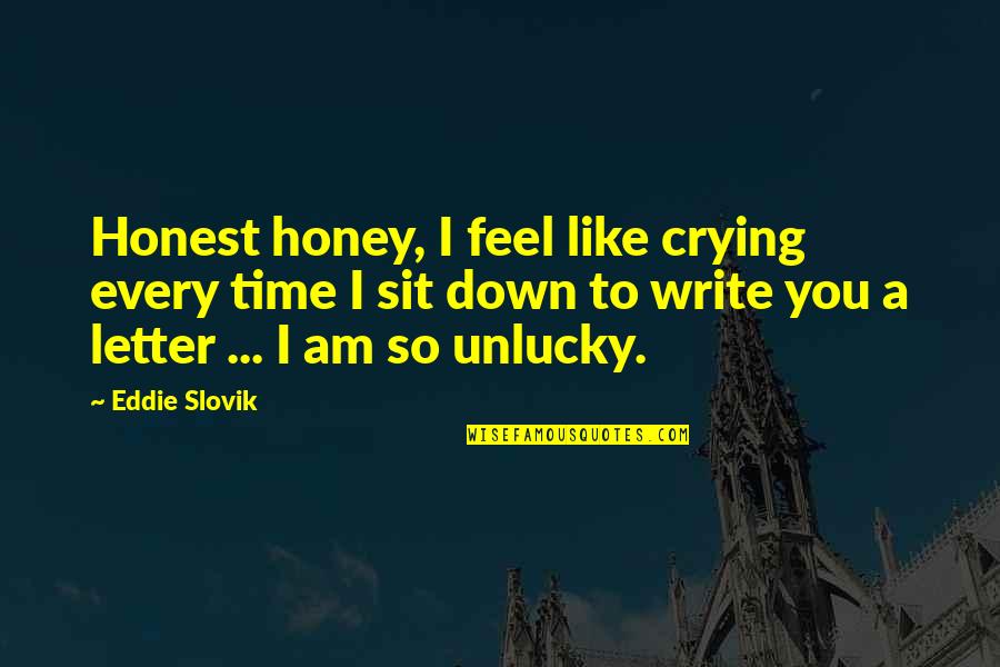 Miyanoshita Fujiya Quotes By Eddie Slovik: Honest honey, I feel like crying every time Miyanoshita Fujiya Quotes By Eddie Slovik: Honest honey, I feel like crying every time