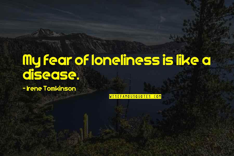 Miyao Vs Tonon Quotes By Irene Tomkinson: My fear of loneliness is like a disease. Miyao Vs Tonon Quotes By Irene Tomkinson: My fear of loneliness is like a disease.