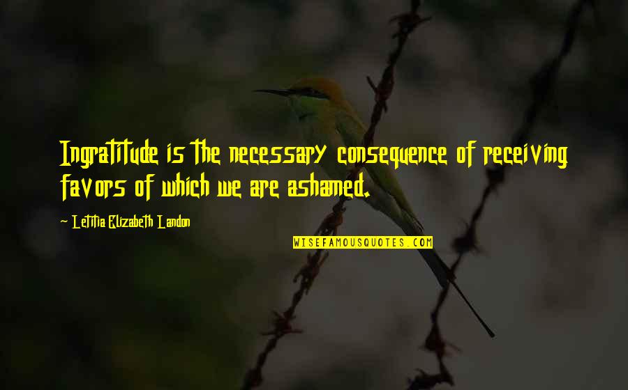Miyao Vs Tonon Quotes By Letitia Elizabeth Landon: Ingratitude is the necessary consequence of receiving favors Miyao Vs Tonon Quotes By Letitia Elizabeth Landon: Ingratitude is the necessary consequence of receiving favors