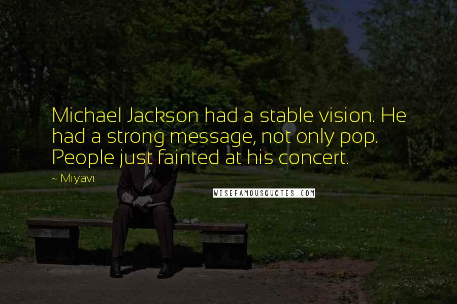 Miyavi quotes: Michael Jackson had a stable vision. He had a strong message, not only pop. People just fainted at his concert.