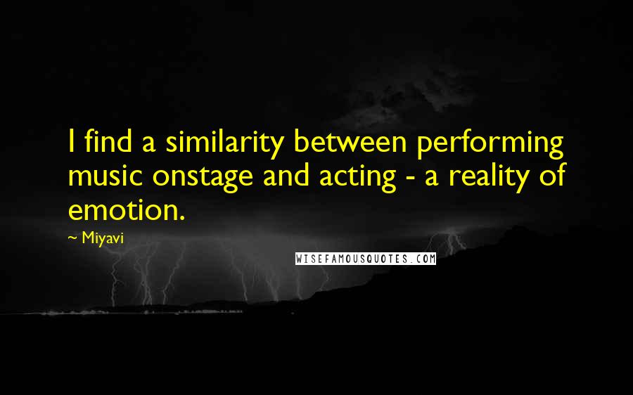 Miyavi quotes: I find a similarity between performing music onstage and acting - a reality of emotion.