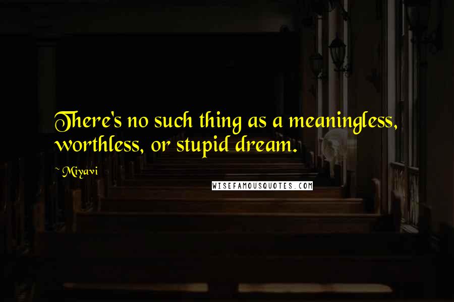 Miyavi quotes: There's no such thing as a meaningless, worthless, or stupid dream.