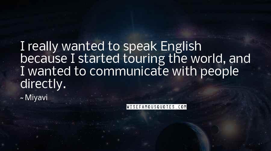 Miyavi quotes: I really wanted to speak English because I started touring the world, and I wanted to communicate with people directly.