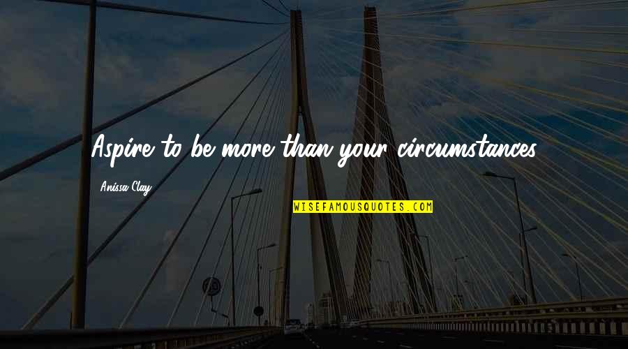 Miyazakis Medium Quotes By Anissa Clay: Aspire to be more than your circumstances