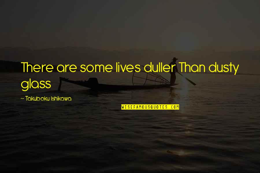 Miyazakis Medium Quotes By Takuboku Ishikawa: There are some lives duller Than dusty glass