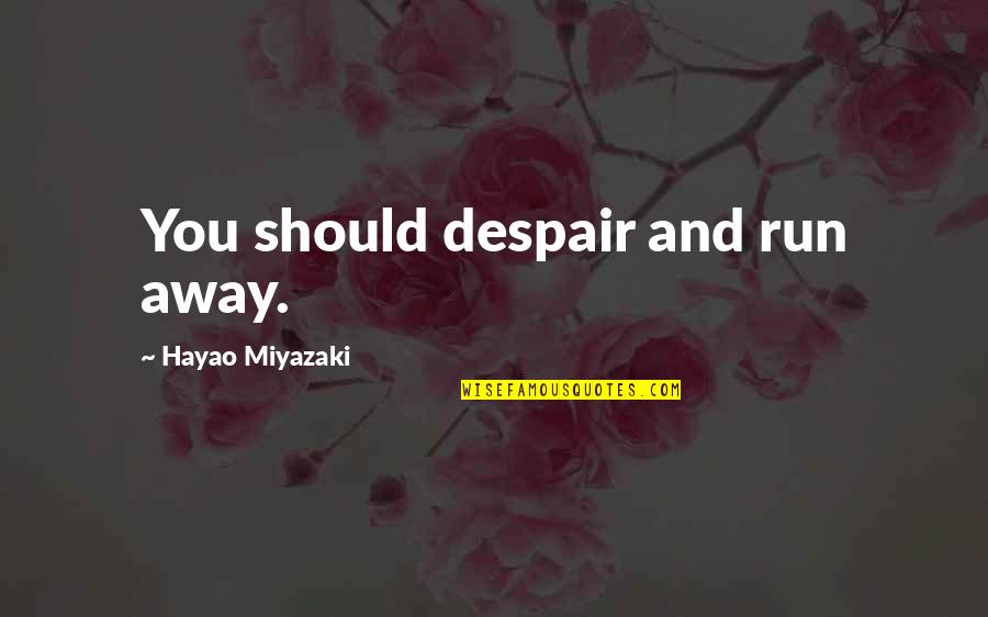 Miyazaki's Quotes By Hayao Miyazaki: You should despair and run away.