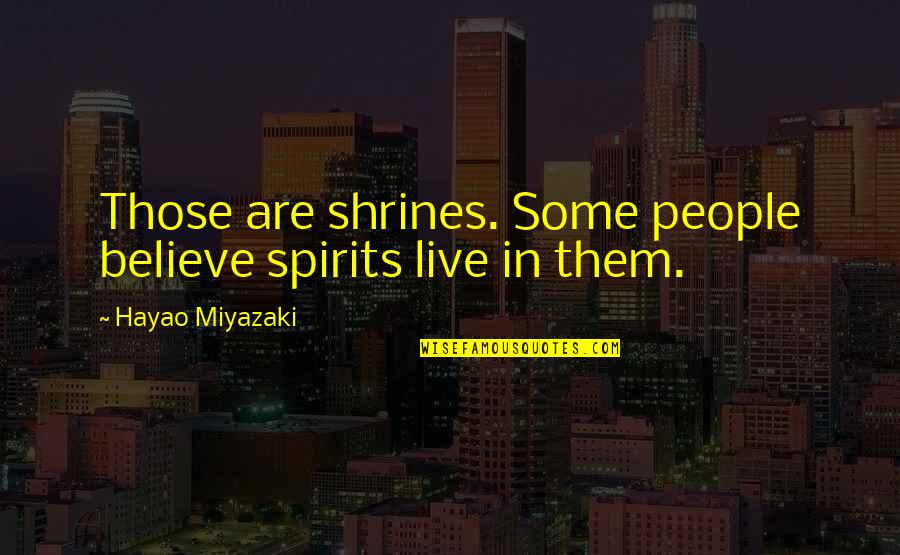 Miyazaki's Quotes By Hayao Miyazaki: Those are shrines. Some people believe spirits live