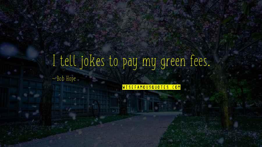 Miyoungs Place Quotes By Bob Hope: I tell jokes to pay my green fees. Miyoungs Place Quotes By Bob Hope: I tell jokes to pay my green fees.