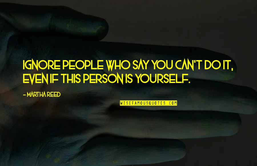 Miyuki Kazuya Quotes By Martha Reed: Ignore people who say you can't do it,