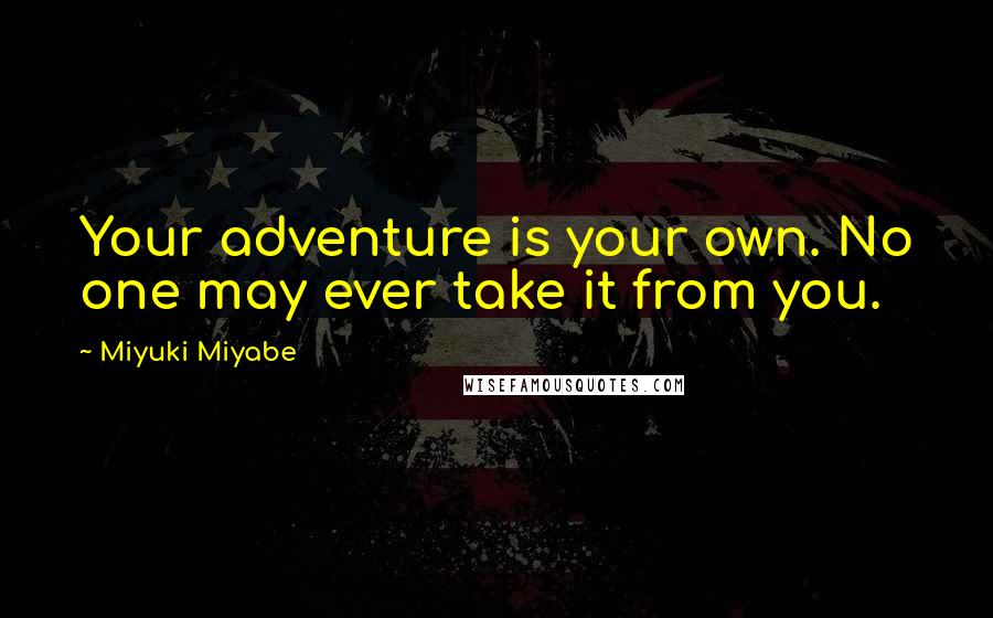 Miyuki Miyabe quotes: Your adventure is your own. No one may ever take it from you.