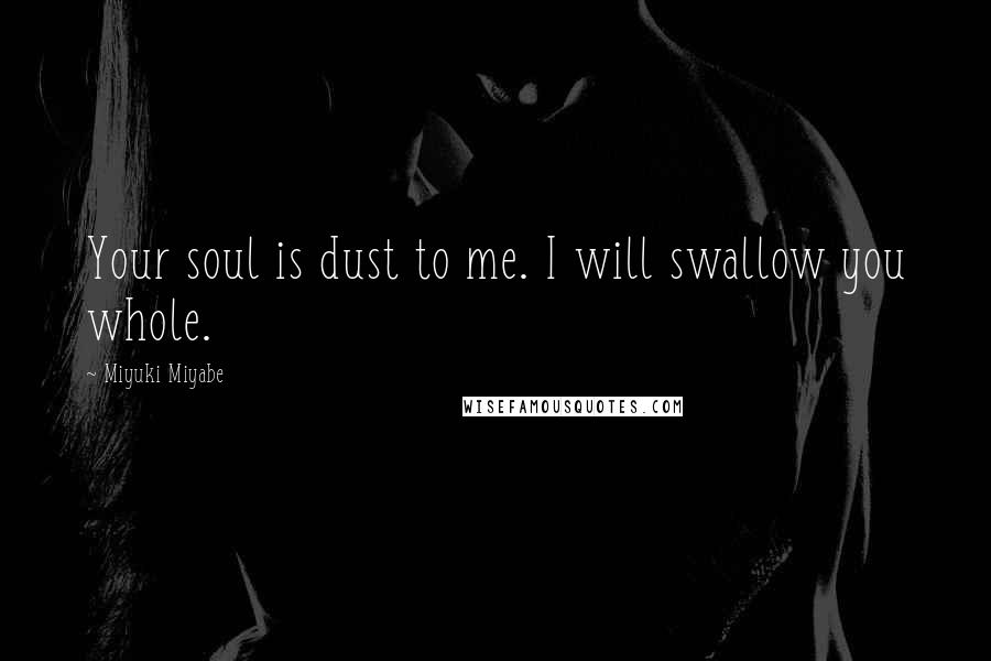 Miyuki Miyabe quotes: Your soul is dust to me. I will swallow you whole.