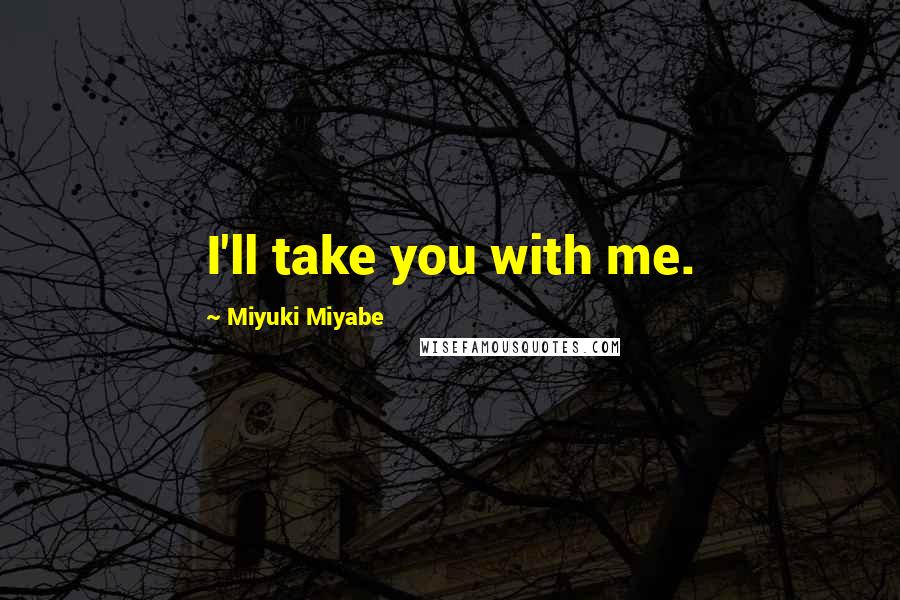 Miyuki Miyabe quotes: I'll take you with me.