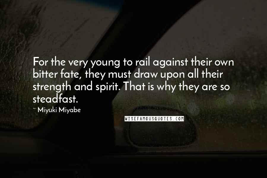 Miyuki Miyabe quotes: For the very young to rail against their own bitter fate, they must draw upon all their strength and spirit. That is why they are so steadfast.