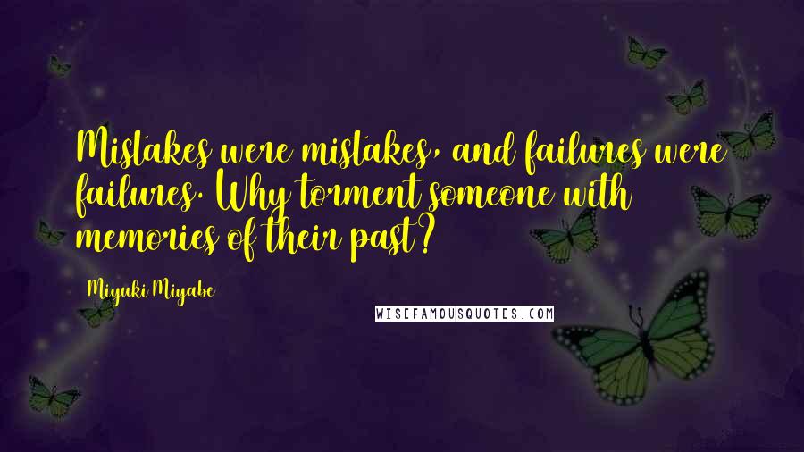 Miyuki Miyabe quotes: Mistakes were mistakes, and failures were failures. Why torment someone with memories of their past?