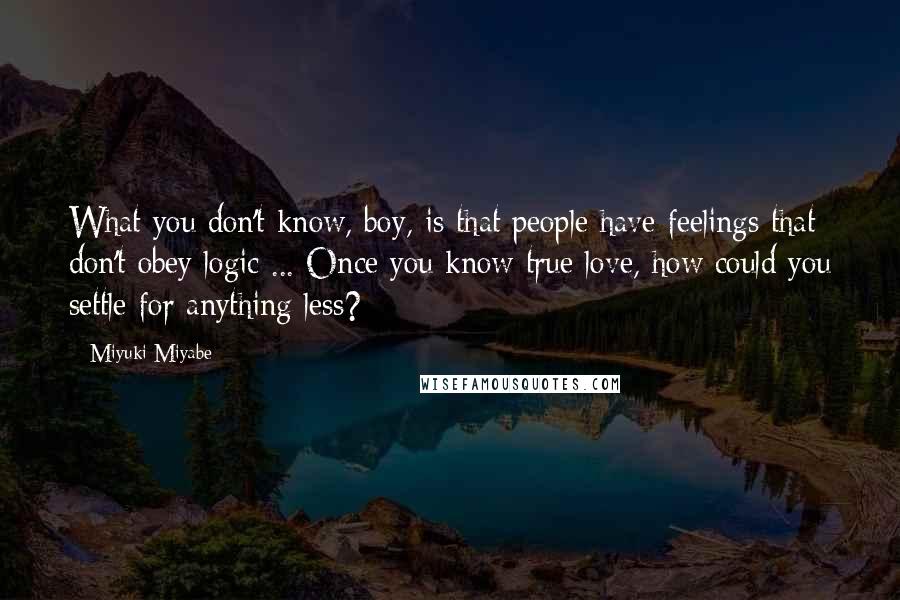 Miyuki Miyabe quotes: What you don't know, boy, is that people have feelings that don't obey logic ... Once you know true love, how could you settle for anything less?