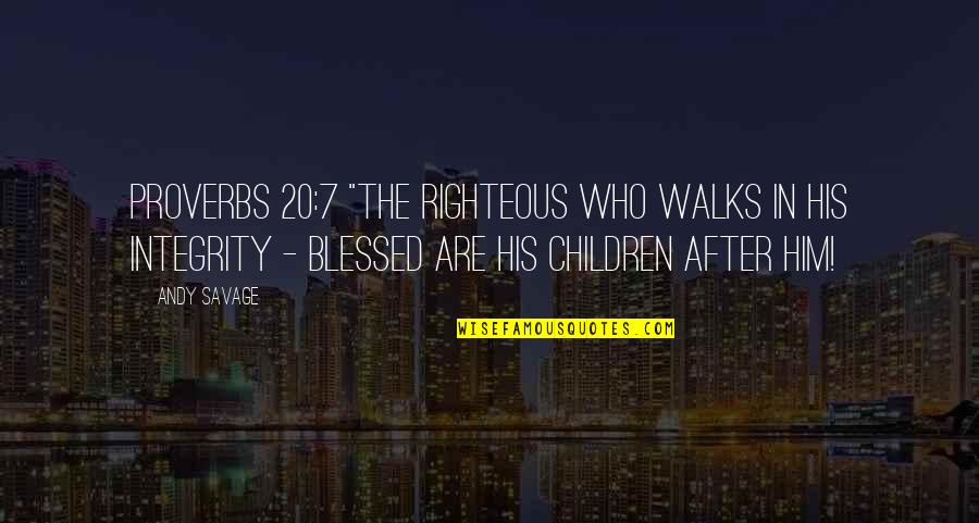 Miyuko Zurich Quotes By Andy Savage: Proverbs 20:7 "The righteous who walks in his Miyuko Zurich Quotes By Andy Savage: Proverbs 20:7 "The righteous who walks in his