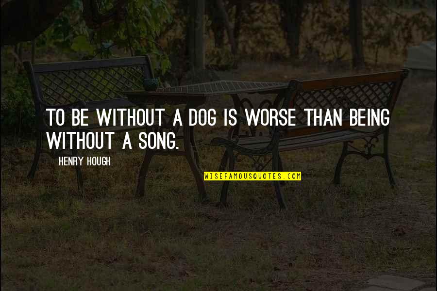 Miyuko Zurich Quotes By Henry Hough: To be without a dog is worse than Miyuko Zurich Quotes By Henry Hough: To be without a dog is worse than