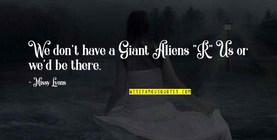 Mizen Sisters Quotes By Missy Lyons: We don't have a Giant Aliens "R" Us